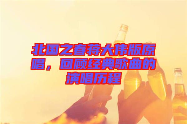 北國之春蔣大偉版原唱，回顧經(jīng)典歌曲的演唱歷程