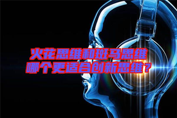 火花思維和斑馬思維哪個(gè)更適合創(chuàng)新思維？