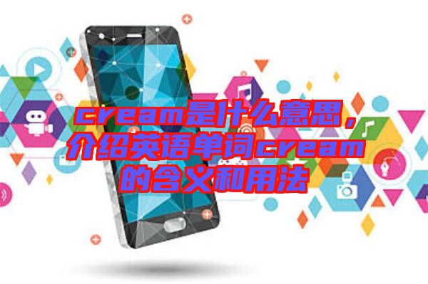 cream是什么意思，介紹英語單詞cream的含義和用法