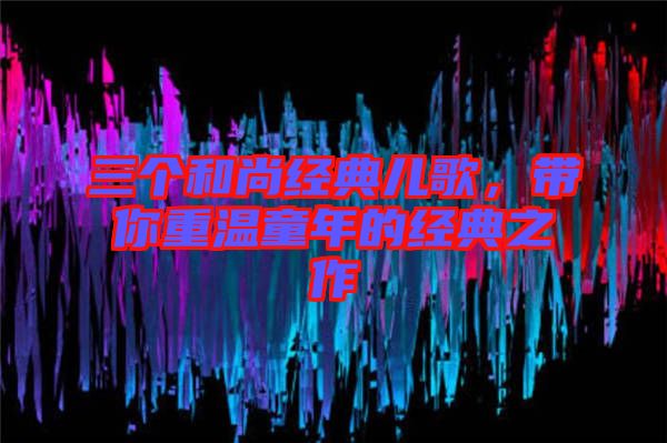 三個和尚經典兒歌，帶你重溫童年的經典之作