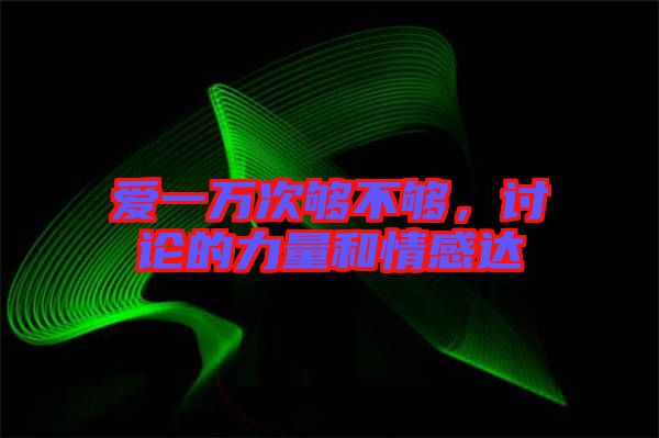 愛一萬次夠不夠，討論的力量和情感達(dá)