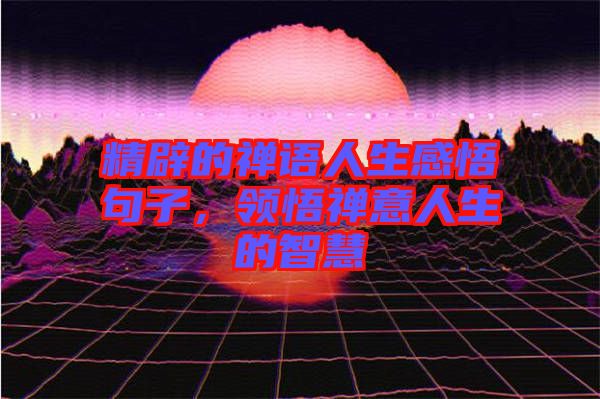 精辟的禪語人生感悟句子，領(lǐng)悟禪意人生的智慧