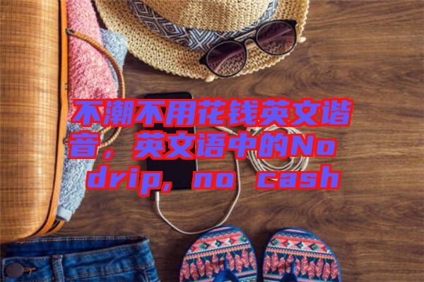不潮不用花錢英文諧音，英文語中的No drip, no cash