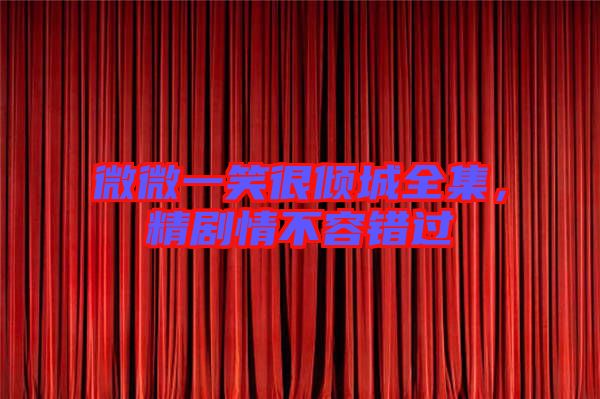 微微一笑很傾城全集，精劇情不容錯過