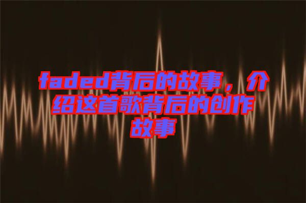 faded背后的故事，介紹這首歌背后的創(chuàng)作故事