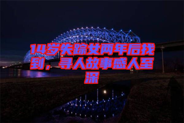 14歲失蹤女兩年后找到，尋人故事感人至深