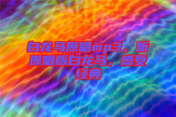 白龍馬原唱mp3，聽原唱版白龍馬，感受經(jīng)典