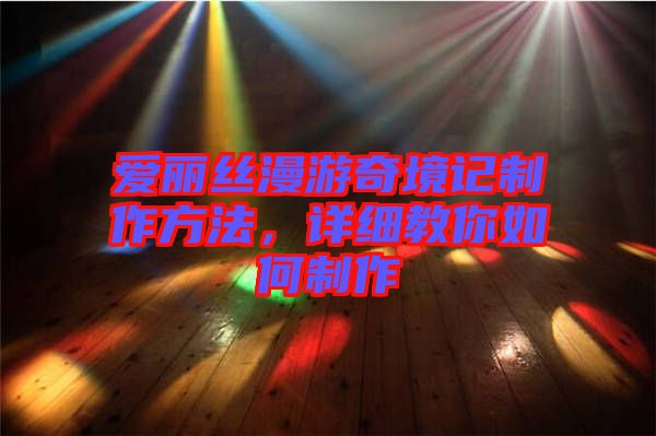 愛麗絲漫游奇境記制作方法，詳細(xì)教你如何制作