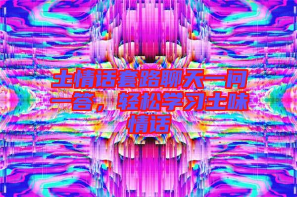 土情話套路聊天一問一答，輕松學(xué)習(xí)土味情話