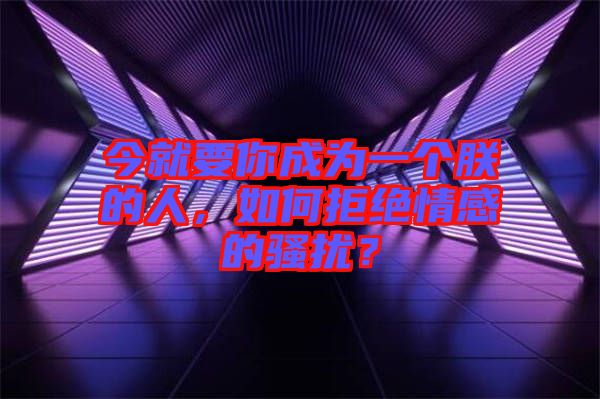 今就要你成為一個朕的人，如何拒絕情感的騷擾？