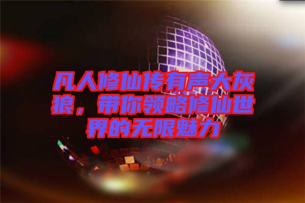 凡人修仙傳有聲大灰狼，帶你領略修仙世界的無限魅力