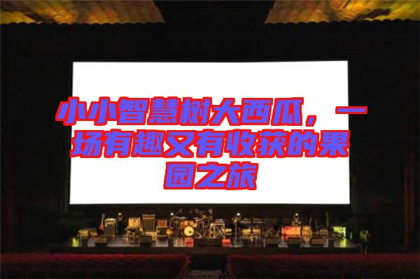 小小智慧樹大西瓜，一場有趣又有收獲的果園之旅
