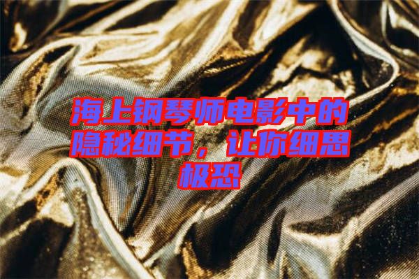 海上鋼琴師電影中的隱秘細(xì)節(jié)，讓你細(xì)思極恐