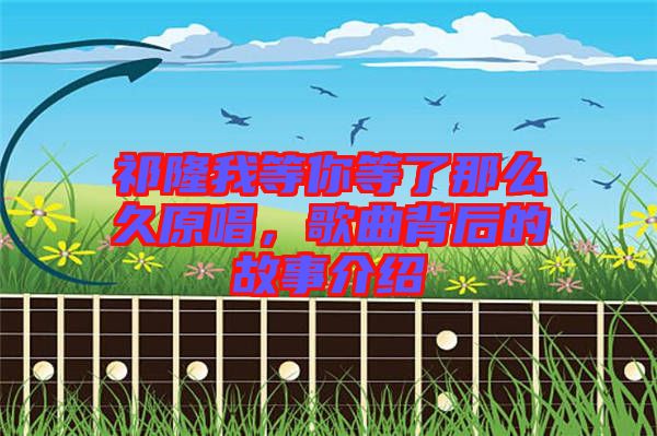 祁隆我等你等了那么久原唱，歌曲背后的故事介紹
