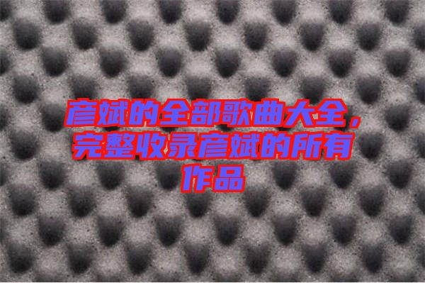 彥斌的全部歌曲大全，完整收錄彥斌的所有作品