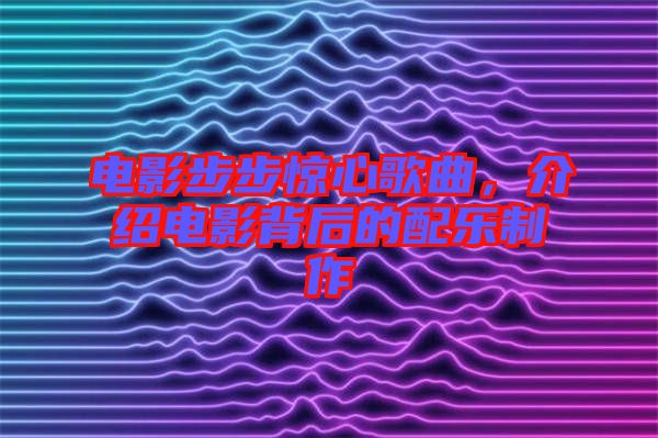 電影步步驚心歌曲，介紹電影背后的配樂制作
