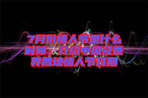 7月份情人節(jié)是什么時候，介紹中國及世界各地情人節(jié)日期