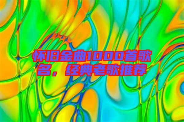懷舊金曲1000首歌名，經(jīng)典老歌推薦