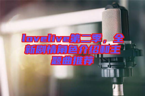 lovelive第二季，全新劇情角色介紹和主題曲推薦