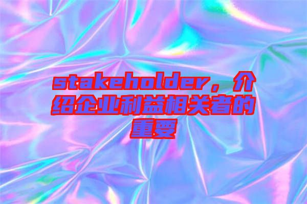 stakeholder，介紹企業(yè)利益相關(guān)者的重要