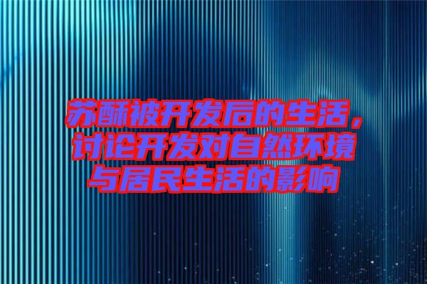 蘇酥被開發(fā)后的生活，討論開發(fā)對自然環(huán)境與居民生活的影響