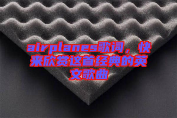 airplanes歌詞，快來欣賞這首經(jīng)典的英文歌曲