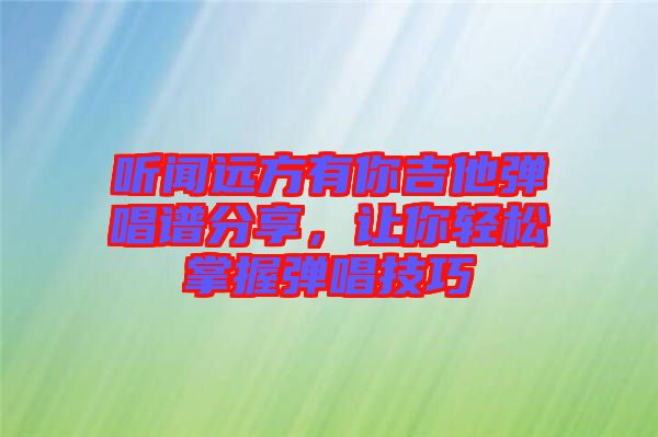 聽聞遠方有你吉他彈唱譜分享，讓你輕松掌握彈唱技巧