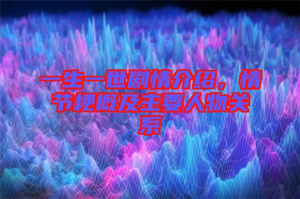 一生一世劇情介紹，情節(jié)梗概及主要人物關(guān)系