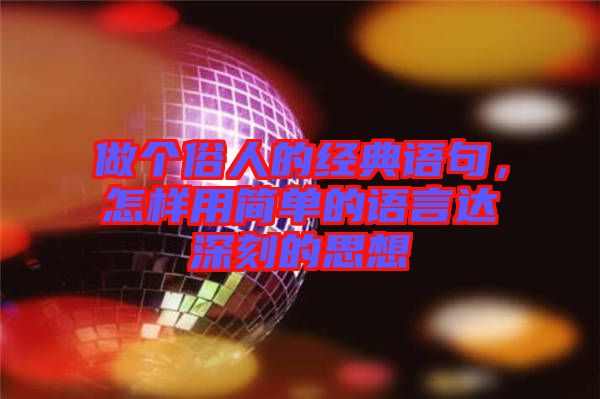 做個俗人的經(jīng)典語句，怎樣用簡單的語言達深刻的思想