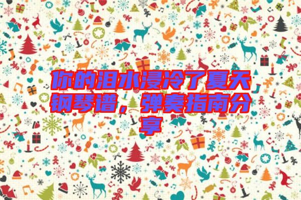 你的淚水浸冷了夏天鋼琴譜，彈奏指南分享