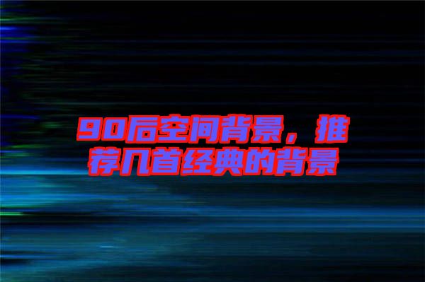 90后空間背景，推薦幾首經(jīng)典的背景
