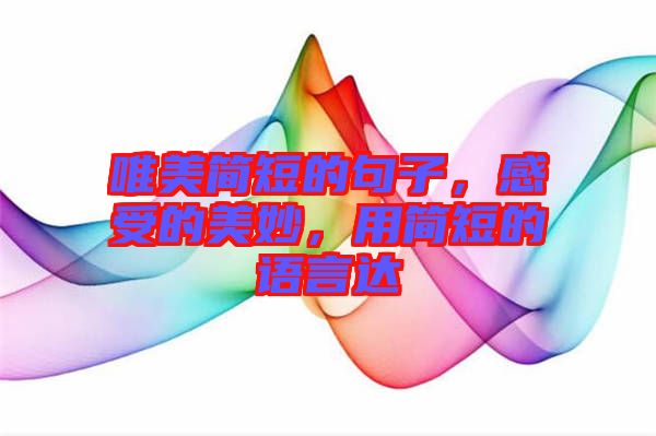 唯美簡短的句子，感受的美妙，用簡短的語言達