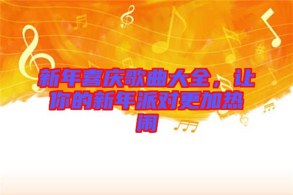 新年喜慶歌曲大全，讓你的新年派對(duì)更加熱鬧