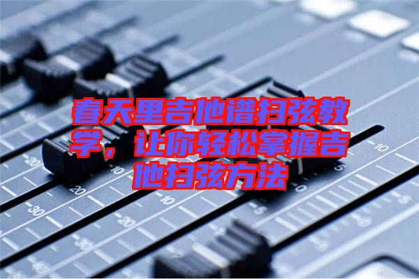 春天里吉他譜掃弦教學(xué)，讓你輕松掌握吉他掃弦方法