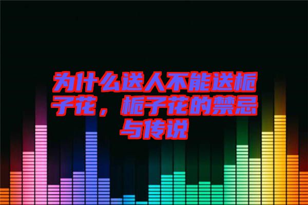 為什么送人不能送梔子花，梔子花的禁忌與傳說