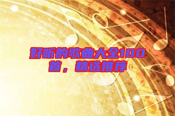 好聽的歌曲大全100首，精選推薦