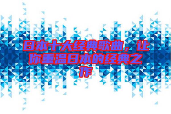 日本十大經(jīng)典歌曲，讓你重溫日本的經(jīng)典之作