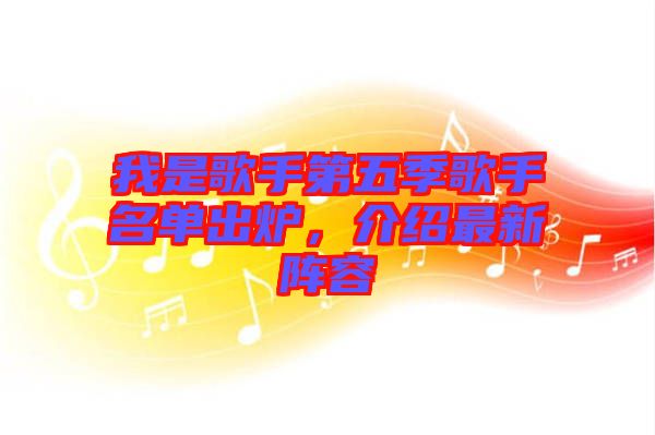 我是歌手第五季歌手名單出爐，介紹最新陣容