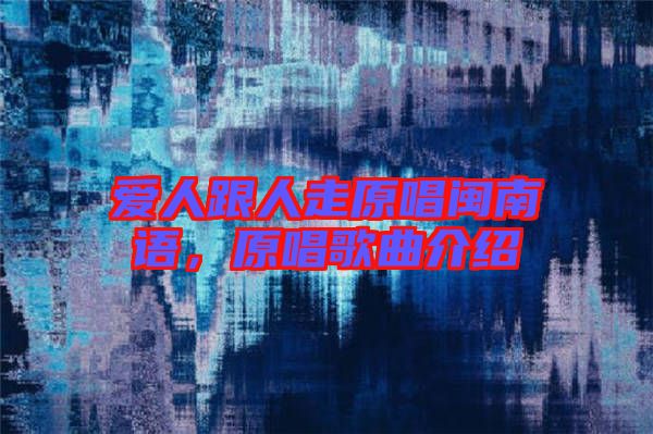愛人跟人走原唱閩南語，原唱歌曲介紹