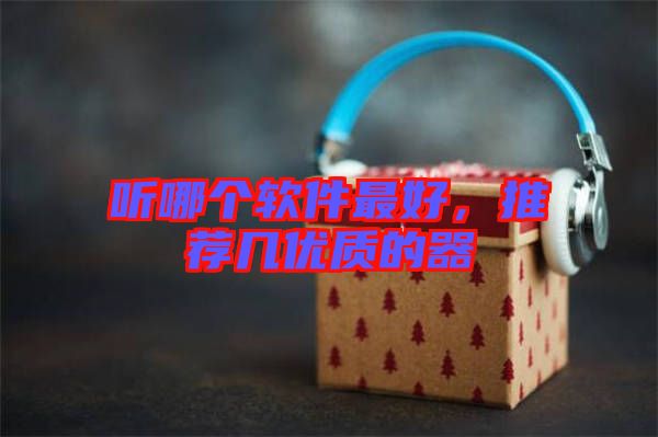 聽哪個軟件最好，推薦幾優(yōu)質(zhì)的器