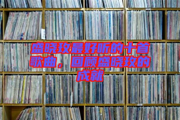 盛曉玫最好聽(tīng)的十首歌曲，回顧盛曉玫的成就
