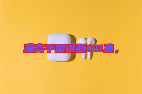 灌高手國語版101集，