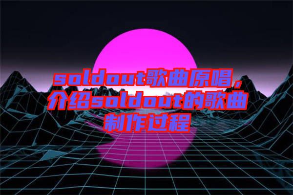 soldout歌曲原唱，介紹soldout的歌曲制作過程