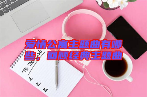愛情公寓主題曲有哪些，回顧經(jīng)典主題曲