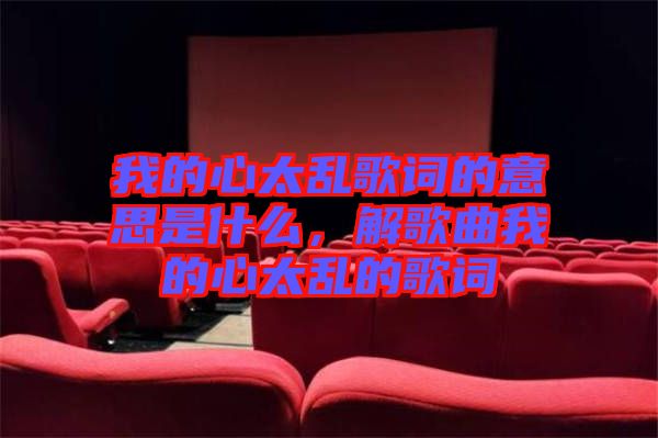 我的心太亂歌詞的意思是什么，解歌曲我的心太亂的歌詞