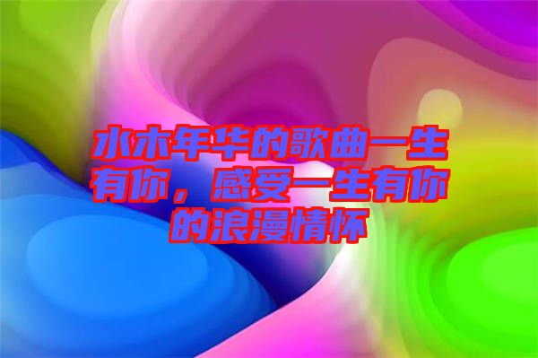 水木年華的歌曲一生有你，感受一生有你的浪漫情懷
