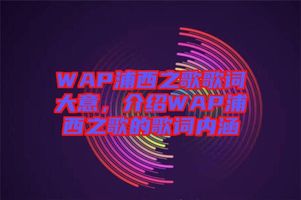 WAP浦西之歌歌詞大意，介紹WAP浦西之歌的歌詞內(nèi)涵