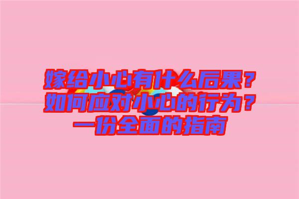 嫁給小心有什么后果？如何應對小心的行為？一份全面的指南