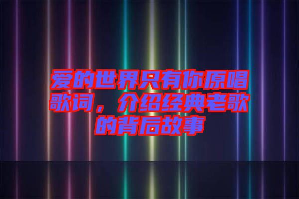 愛的世界只有你原唱歌詞，介紹經(jīng)典老歌的背后故事