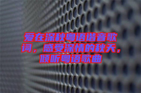 愛在深秋粵語諧音歌詞，感受深情的秋天，傾聽粵語歌曲